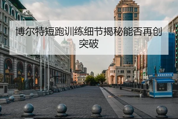 博尔特短跑训练细节揭秘能否再创突破